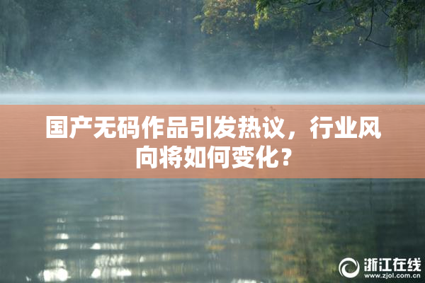 国产无码作品引发热议，行业风向将如何变化？