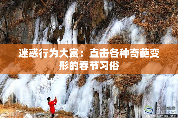 迷惑行为大赏：直击各种奇葩变形的春节习俗