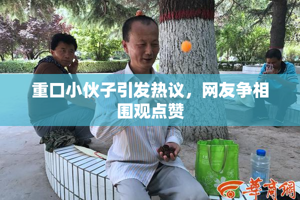 重口小伙子引发热议，网友争相围观点赞