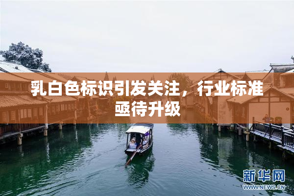 乳白色标识引发关注，行业标准亟待升级