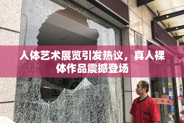 人体艺术展览引发热议，真人裸体作品震撼登场