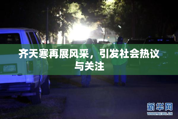 齐天寒再展风采，引发社会热议与关注