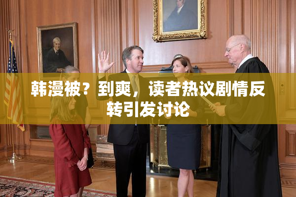 韩漫被？到爽，读者热议剧情反转引发讨论