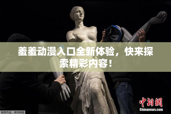 羞羞动漫入口全新体验，快来探索精彩内容！