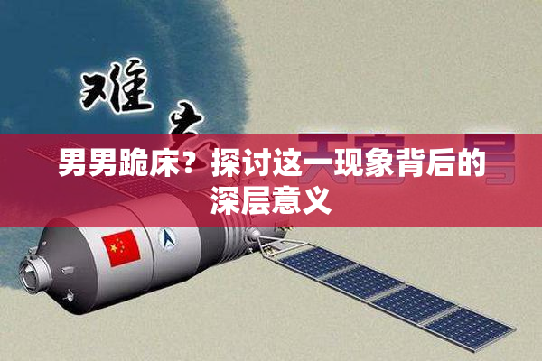 男男跪床？探讨这一现象背后的深层意义