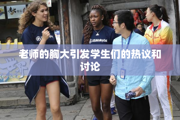 老师的胸大引发学生们的热议和讨论