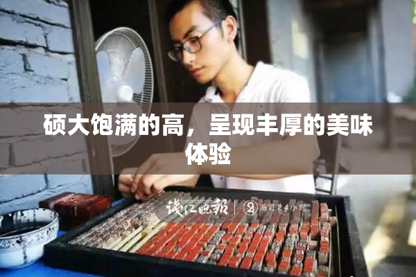 硕大饱满的高，呈现丰厚的美味体验