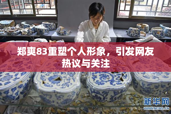 郑爽83重塑个人形象，引发网友热议与关注