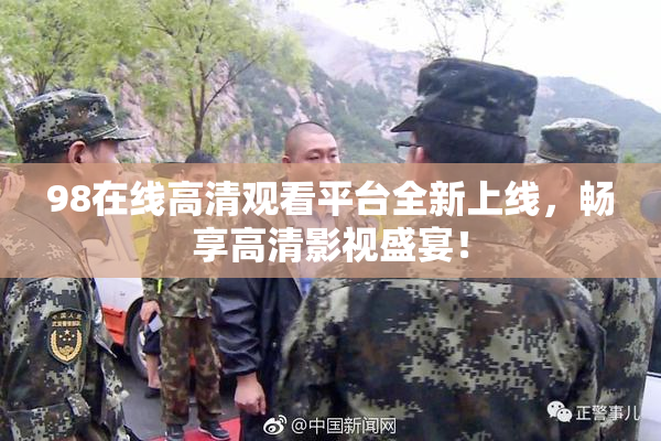 98在线高清观看平台全新上线，畅享高清影视盛宴！
