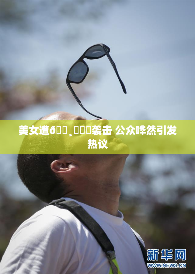 美女遭🌸‌❌‌袭击 公众哗然引发热议