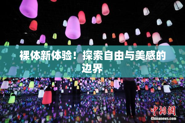 裸体新体验！探索自由与美感的边界