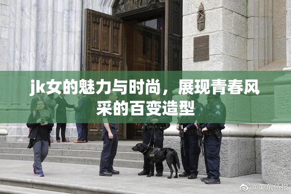 jk女的魅力与时尚，展现青春风采的百变造型