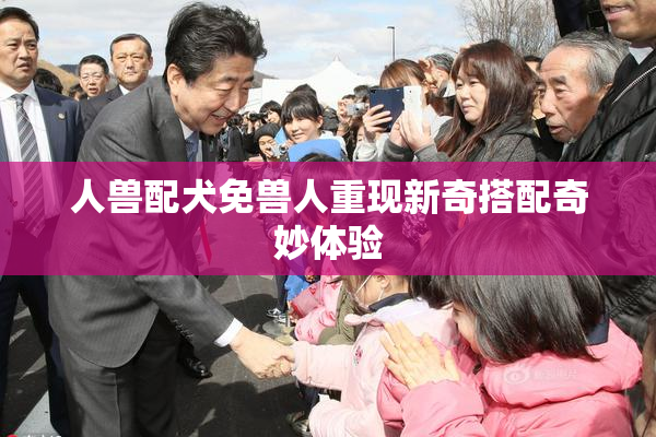 人兽配犬免兽人重现新奇搭配奇妙体验