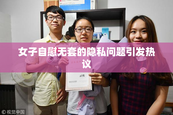 女子自慰无套的隐私问题引发热议