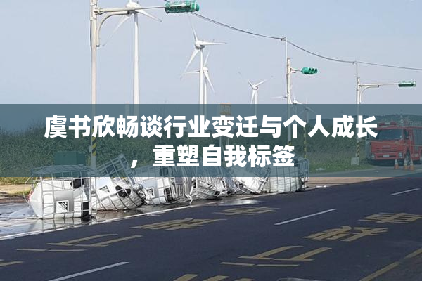 虞书欣畅谈行业变迁与个人成长，重塑自我标签