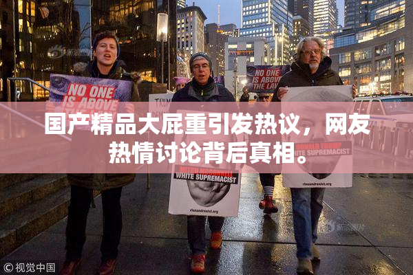 国产精品大屁重引发热议，网友热情讨论背后真相。