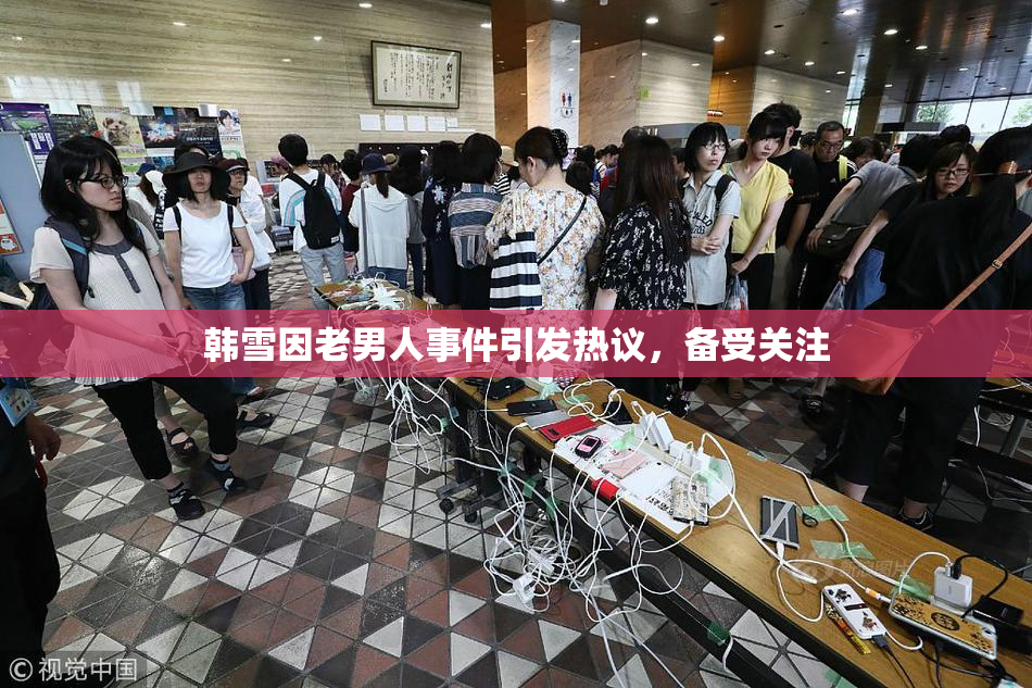 韩雪因老男人事件引发热议，备受关注