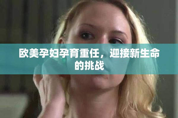 欧美孕妇孕育重任，迎接新生命的挑战