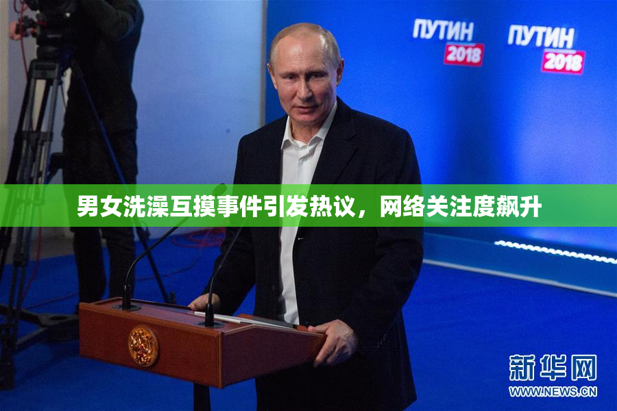 男女洗澡互摸事件引发热议，网络关注度飙升