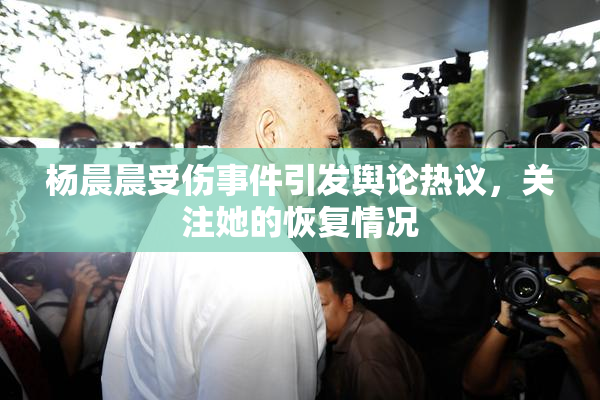 杨晨晨受伤事件引发舆论热议，关注她的恢复情况
