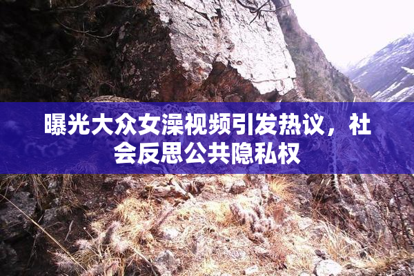 曝光大众女澡视频引发热议，社会反思公共隐私权