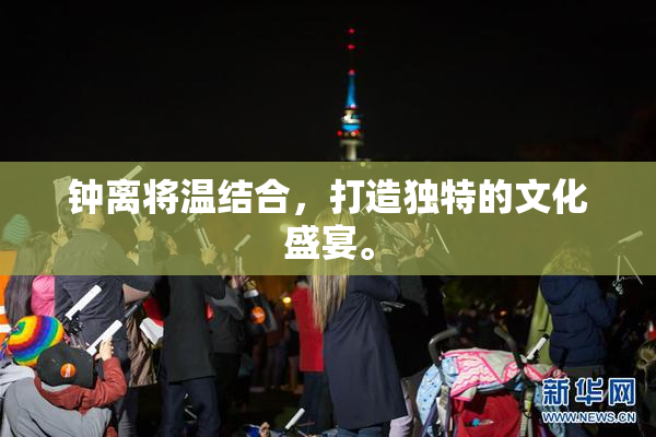 钟离将温结合，打造独特的文化盛宴。