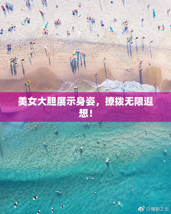 美女大胆展示身姿，撩拨无限遐想！