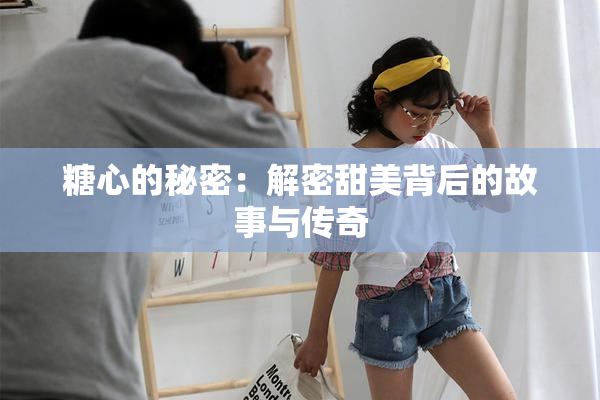 糖心的秘密：解密甜美背后的故事与传奇