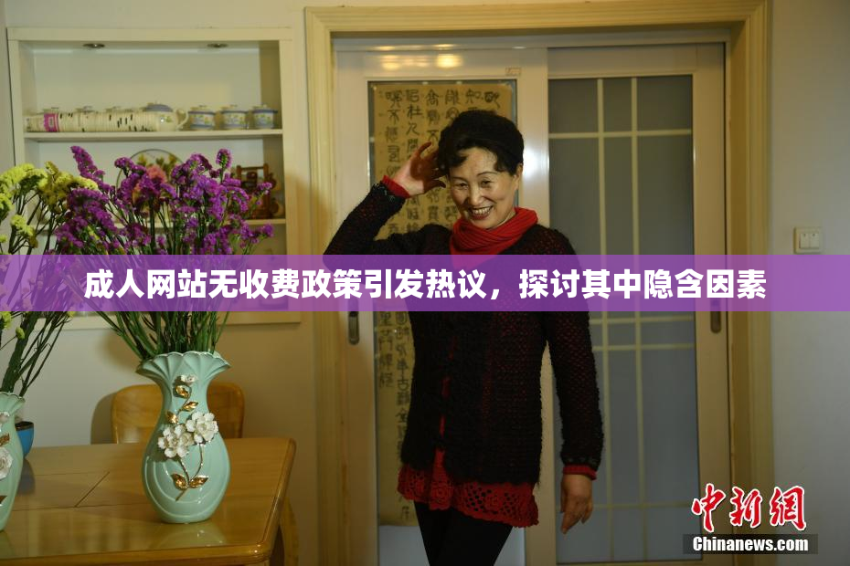 成人网站无收费政策引发热议，探讨其中隐含因素