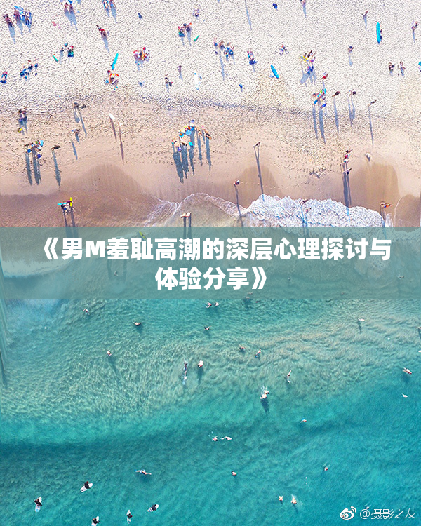 《男M羞耻高潮的深层心理探讨与体验分享》