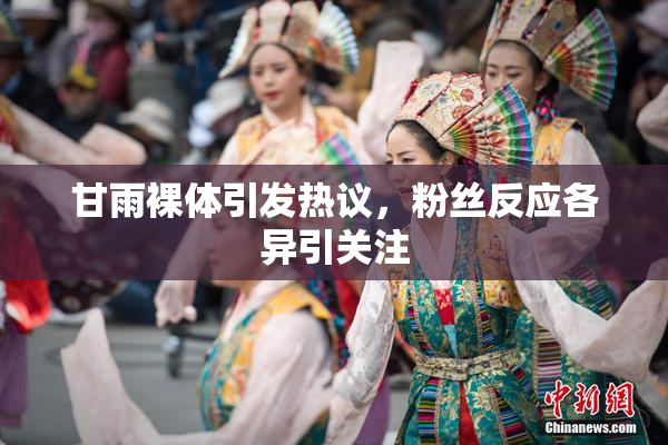甘雨裸体引发热议，粉丝反应各异引关注