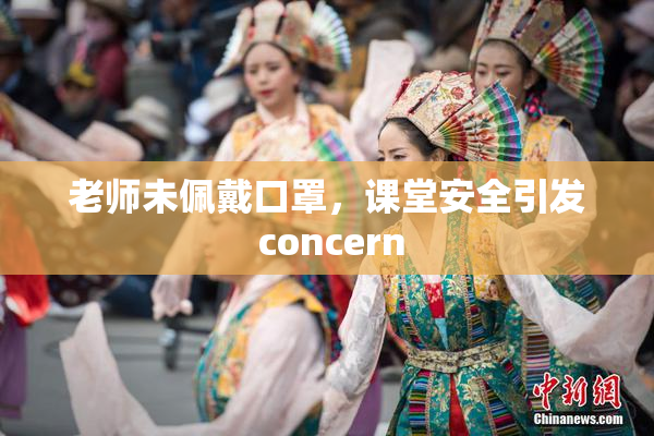 老师未佩戴口罩，课堂安全引发 concern