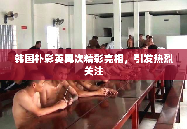 韩国朴彩英再次精彩亮相，引发热烈关注