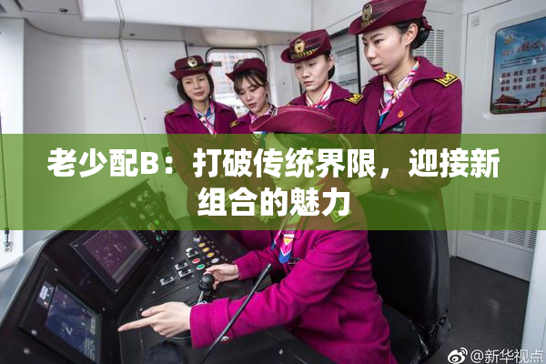 老少配B：打破传统界限，迎接新组合的魅力