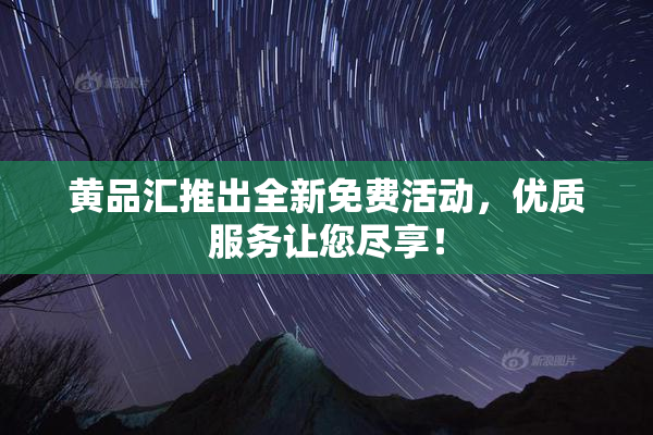 黄品汇推出全新免费活动，优质服务让您尽享！