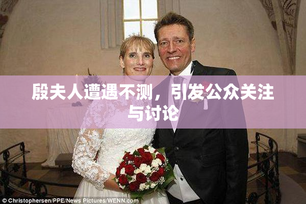 殷夫人遭遇不测，引发公众关注与讨论