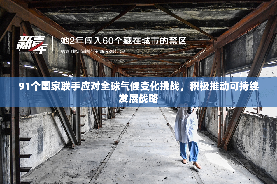 91个国家联手应对全球气候变化挑战，积极推动可持续发展战略