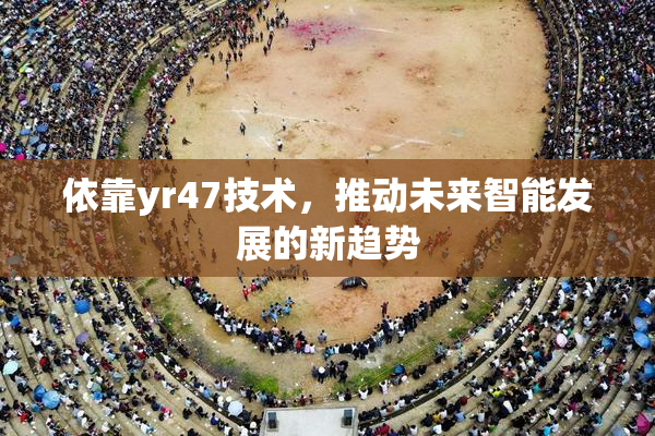 依靠yr47技术，推动未来智能发展的新趋势