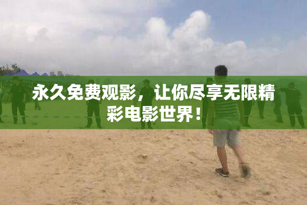 永久免费观影，让你尽享无限精彩电影世界！