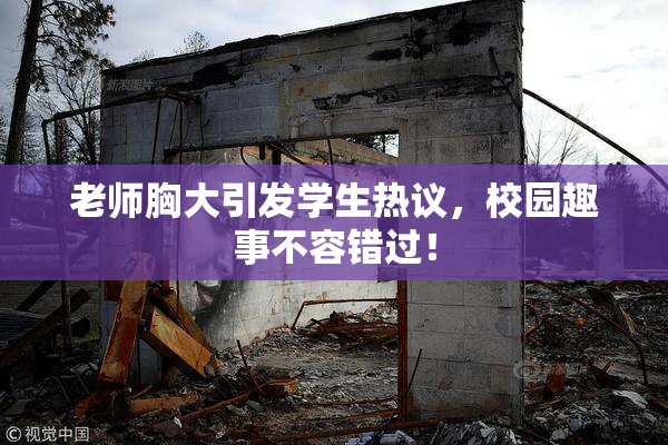 老师胸大引发学生热议，校园趣事不容错过！