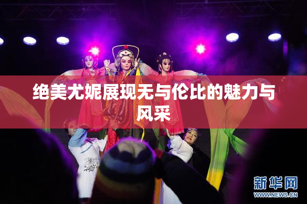 绝美尤妮展现无与伦比的魅力与风采