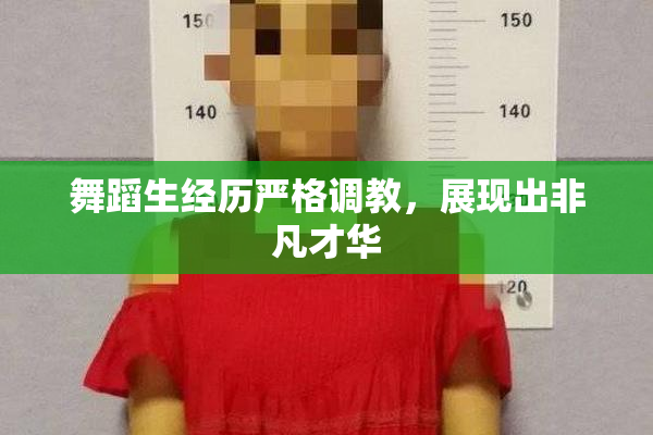 舞蹈生经历严格调教，展现出非凡才华