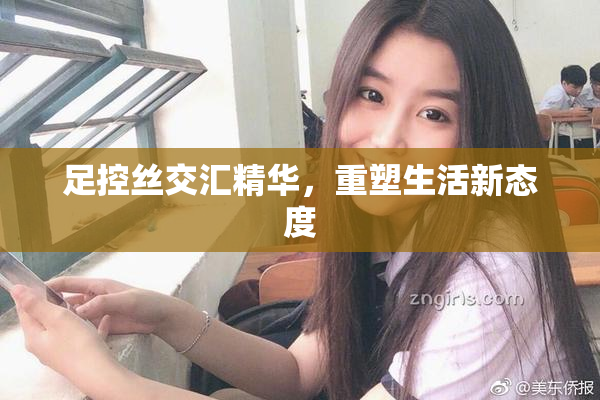 足控丝交汇精华，重塑生活新态度