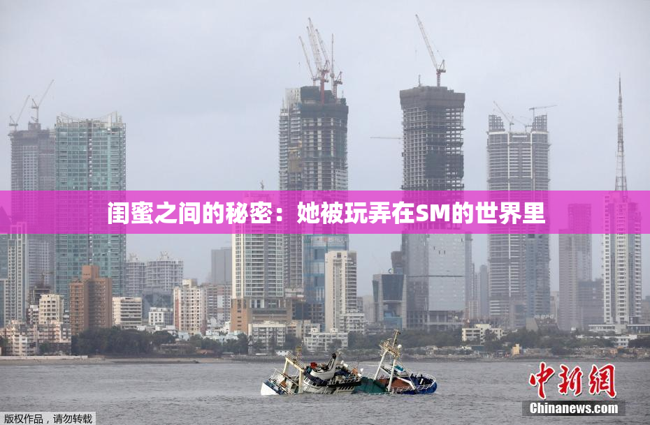 闺蜜之间的秘密：她被玩弄在SM的世界里