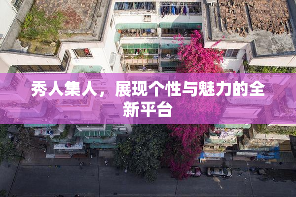 秀人集人，展现个性与魅力的全新平台
