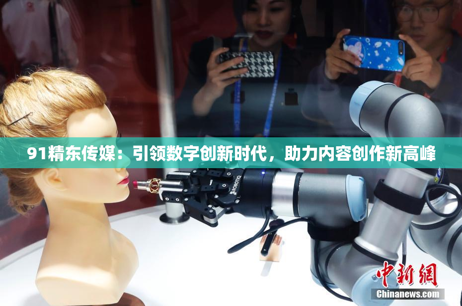 91精东传媒：引领数字创新时代，助力内容创作新高峰