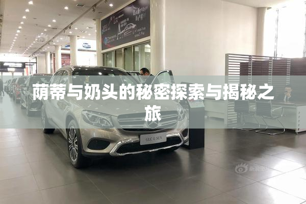 荫蒂与奶头的秘密探索与揭秘之旅