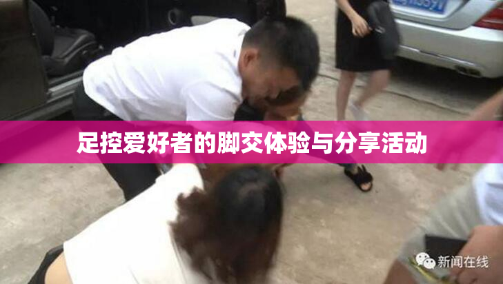 足控爱好者的脚交体验与分享活动