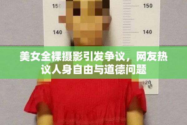 美女全裸摄影引发争议，网友热议人身自由与道德问题