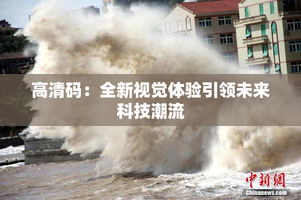 高清码：全新视觉体验引领未来科技潮流